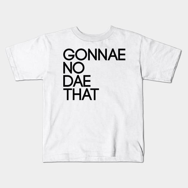 GONNAE NO DAE THAT, Scots Language Phrase Kids T-Shirt by MacPean